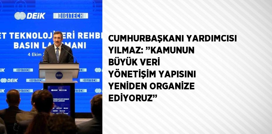 CUMHURBAŞKANI YARDIMCISI YILMAZ: ’’KAMUNUN BÜYÜK VERİ YÖNETİŞİM YAPISINI YENİDEN ORGANİZE EDİYORUZ’’