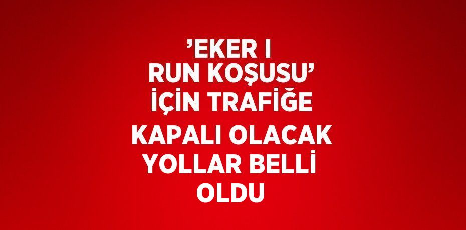 ’EKER I RUN KOŞUSU’ İÇİN TRAFİĞE KAPALI OLACAK YOLLAR BELLİ OLDU