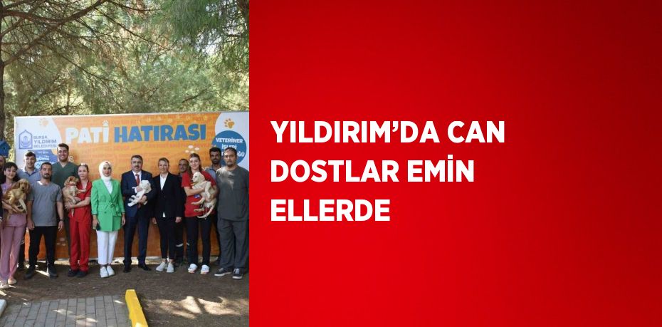 YILDIRIM’DA CAN DOSTLAR EMİN ELLERDE