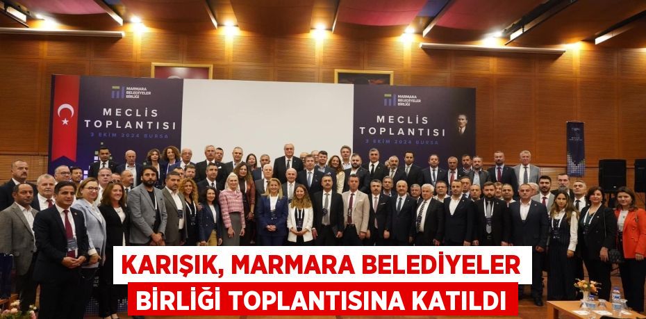 KARIŞIK, MARMARA BELEDİYELER BİRLİĞİ TOPLANTISINA KATILDI