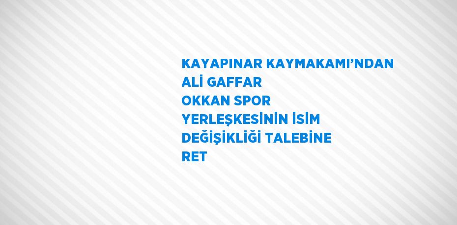 KAYAPINAR KAYMAKAMI’NDAN ALİ GAFFAR OKKAN SPOR YERLEŞKESİNİN İSİM DEĞİŞİKLİĞİ TALEBİNE RET