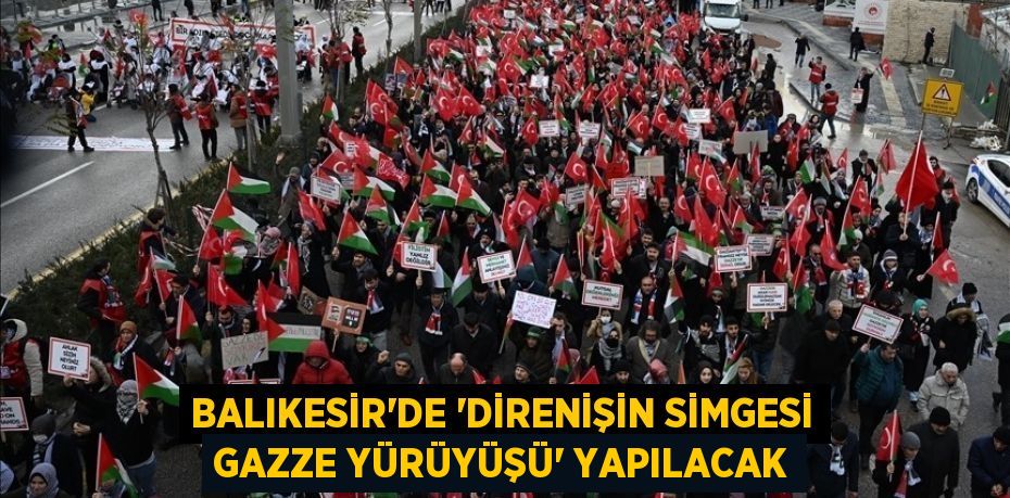 Balıkesir’de “Direnişin Simgesi Gazze Yürüyüşü” yapılacak