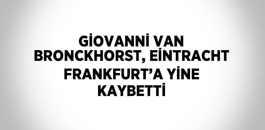 GİOVANNİ VAN BRONCKHORST, EİNTRACHT FRANKFURT’A YİNE KAYBETTİ