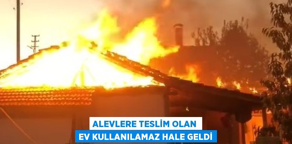 ALEVLERE TESLİM OLAN EV KULLANILAMAZ HALE GELDİ