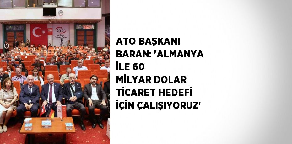 ATO BAŞKANI BARAN: 'ALMANYA İLE 60 MİLYAR DOLAR TİCARET HEDEFİ İÇİN ÇALIŞIYORUZ'