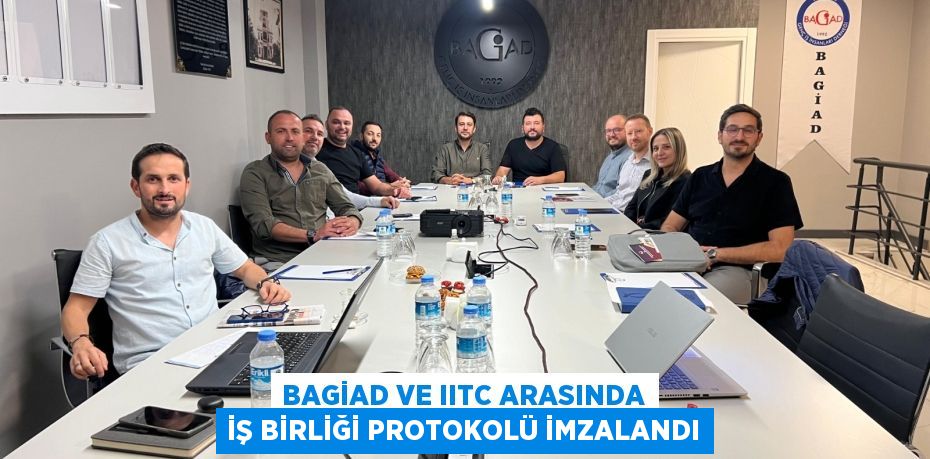 BAGİAD VE IITC ARASINDA İŞ BİRLİĞİ PROTOKOLÜ İMZALANDI