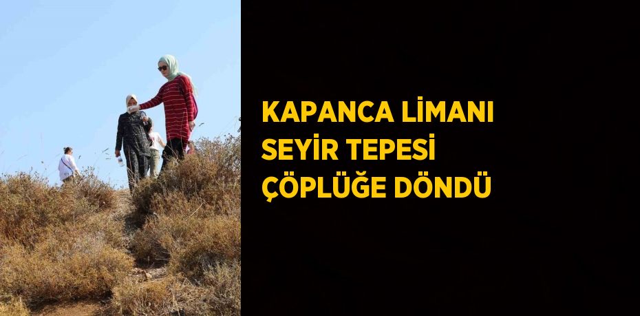 KAPANCA LİMANI SEYİR TEPESİ ÇÖPLÜĞE DÖNDÜ