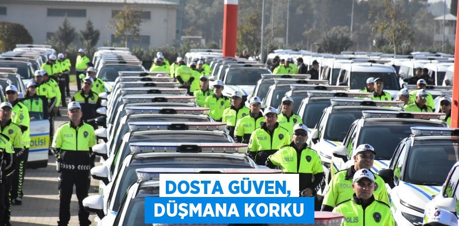 DOSTA GÜVEN,  DÜŞMANA KORKU