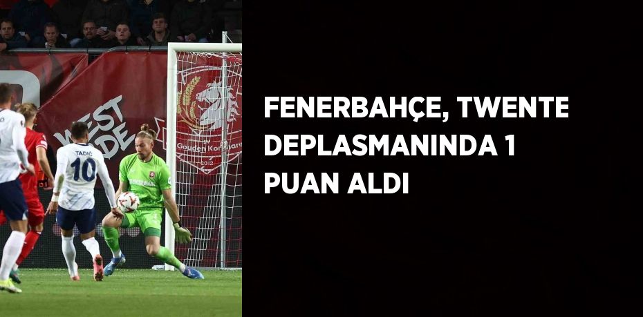 FENERBAHÇE, TWENTE DEPLASMANINDA 1 PUAN ALDI