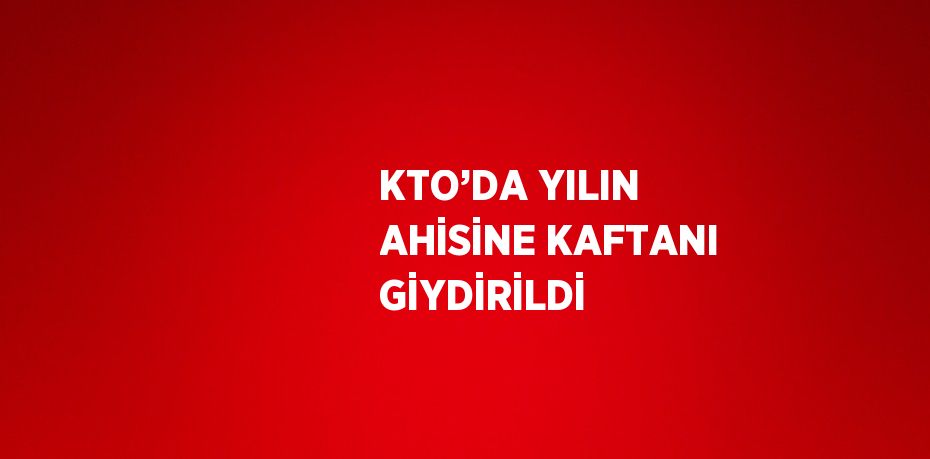 KTO’DA YILIN AHİSİNE KAFTANI GİYDİRİLDİ