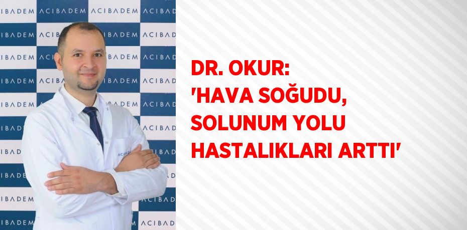 DR. OKUR: 'HAVA SOĞUDU, SOLUNUM YOLU HASTALIKLARI ARTTI'