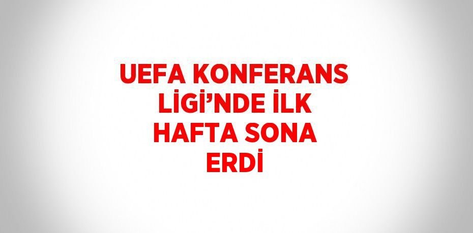 UEFA KONFERANS LİGİ’NDE İLK HAFTA SONA ERDİ