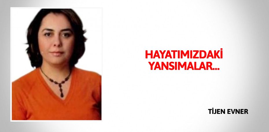 HAYATIMIZDAKİ YANSIMALAR…