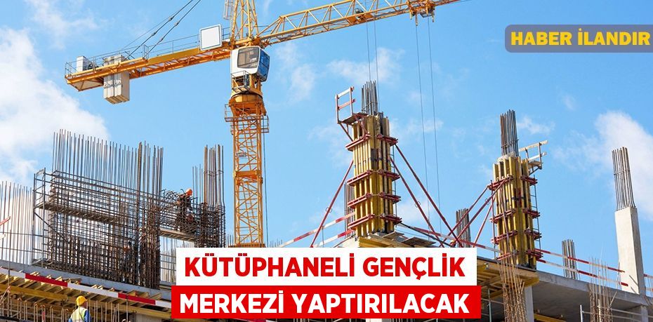 Kütüphaneli gençlik merkezi yaptırılacak