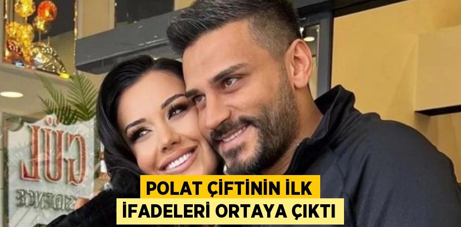 POLAT ÇİFTİNİN İLK İFADELERİ ORTAYA ÇIKTI