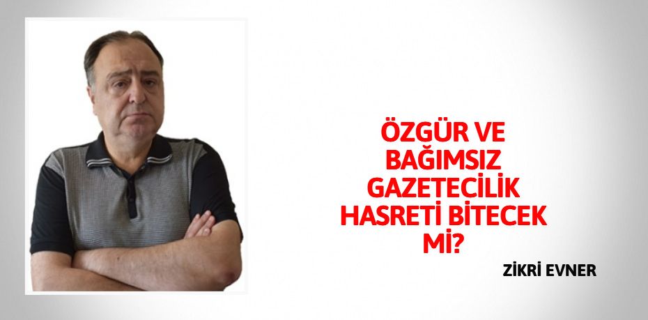 ÖZGÜR VE BAĞIMSIZ GAZETECİLİK HASRETİ BİTECEK Mİ?