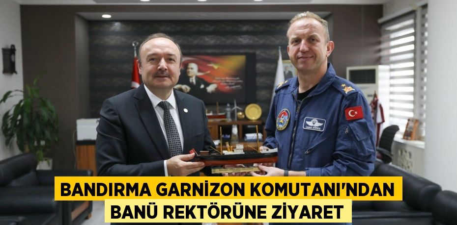 BANDIRMA GARNİZON KOMUTANI'NDAN BANÜ REKTÖRÜNE ZİYARET