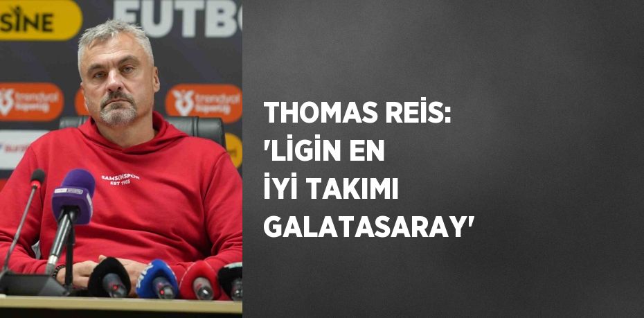 THOMAS REİS: 'LİGİN EN İYİ TAKIMI GALATASARAY'