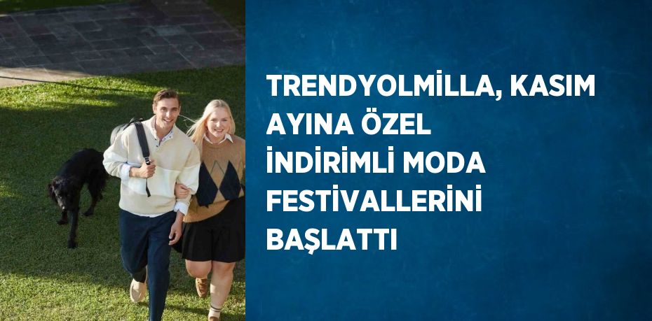 TRENDYOLMİLLA, KASIM AYINA ÖZEL İNDİRİMLİ MODA FESTİVALLERİNİ BAŞLATTI