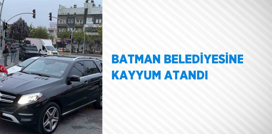 BATMAN BELEDİYESİNE KAYYUM ATANDI