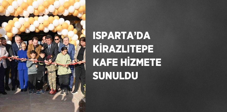 ISPARTA’DA KİRAZLITEPE KAFE HİZMETE SUNULDU