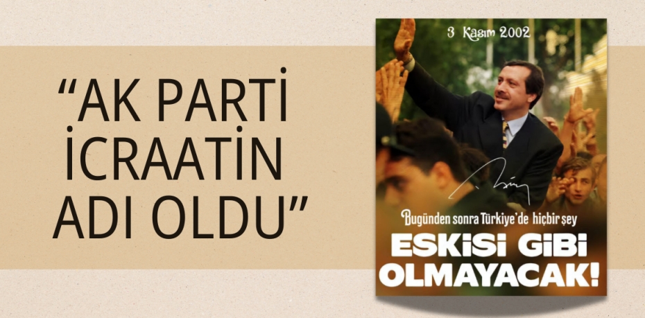“AK PARTİ İCRAATİN ADI OLDU”
