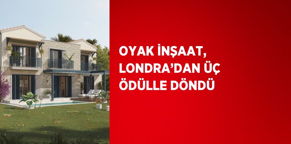 OYAK İNŞAAT, LONDRA’DAN ÜÇ ÖDÜLLE DÖNDÜ