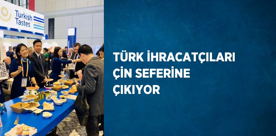 TÜRK İHRACATÇILARI ÇİN SEFERİNE ÇIKIYOR