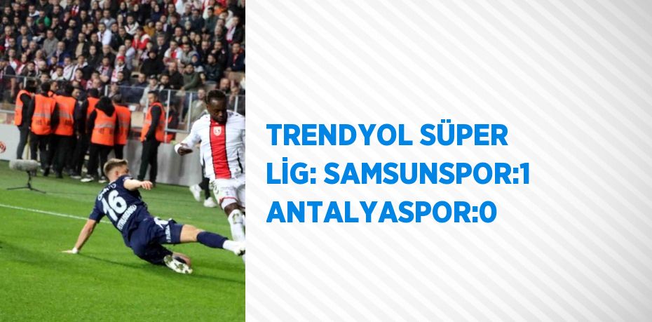 TRENDYOL SÜPER LİG: SAMSUNSPOR:1 ANTALYASPOR:0