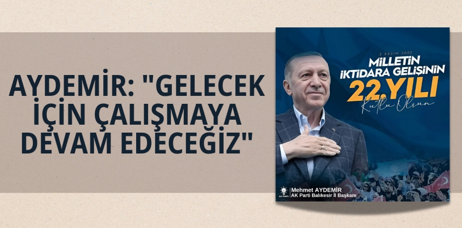 AYDEMİR: "GELECEK İÇİN ÇALIŞMAYA DEVAM EDECEĞİZ"