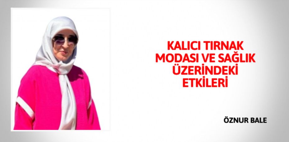 KALICI TIRNAK MODASI VE  SAĞLIK ÜZERİNDEKİ ETKİLERİ