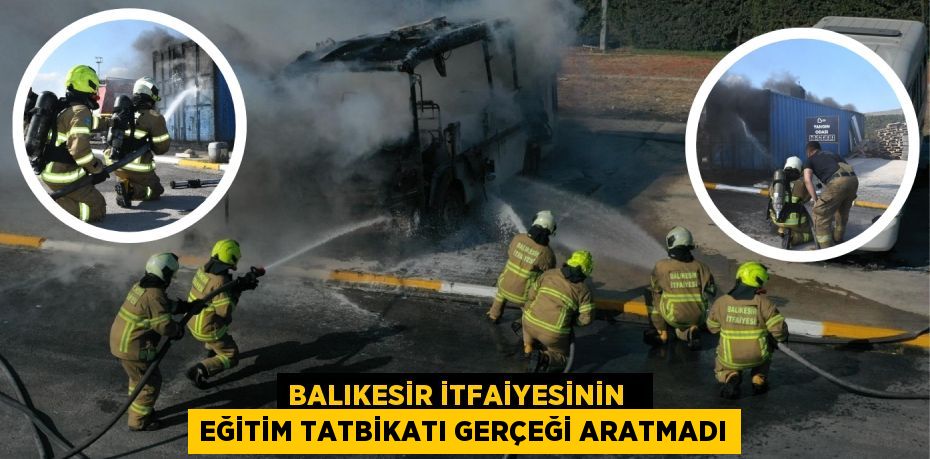 BALIKESİR İTFAİYESİNİN   EĞİTİM TATBİKATI GERÇEĞİ ARATMADI