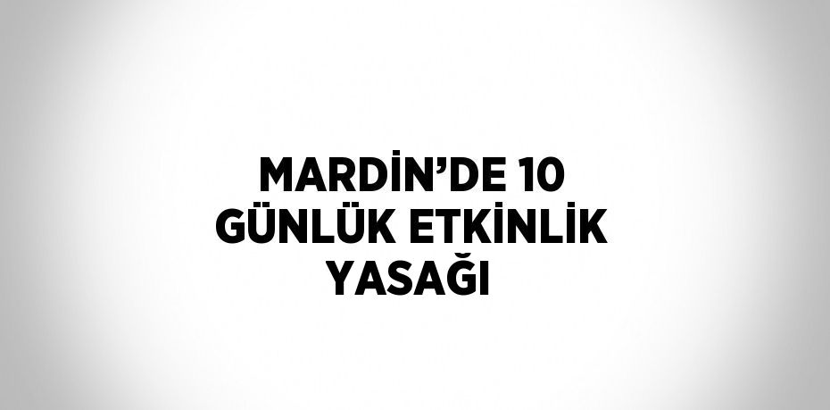 MARDİN’DE 10 GÜNLÜK ETKİNLİK YASAĞI