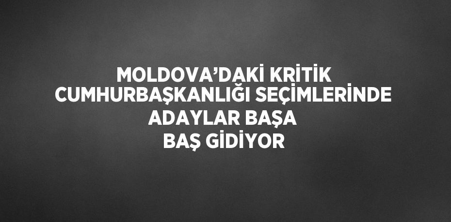 MOLDOVA’DAKİ KRİTİK CUMHURBAŞKANLIĞI SEÇİMLERİNDE ADAYLAR BAŞA BAŞ GİDİYOR