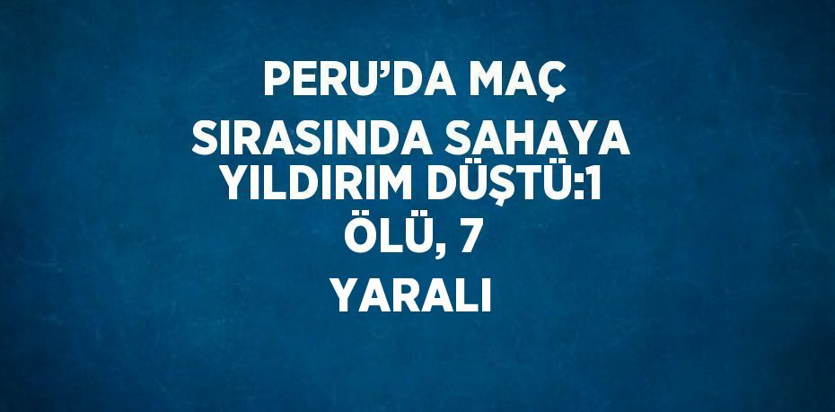 PERU’DA MAÇ SIRASINDA SAHAYA YILDIRIM DÜŞTÜ:1 ÖLÜ, 7 YARALI