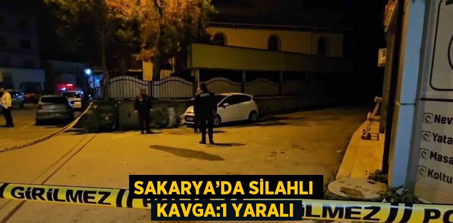 SAKARYA’DA SİLAHLI KAVGA:1 YARALI