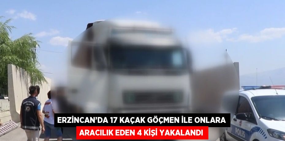 ERZİNCAN’DA 17 KAÇAK GÖÇMEN İLE ONLARA ARACILIK EDEN 4 KİŞİ YAKALANDI