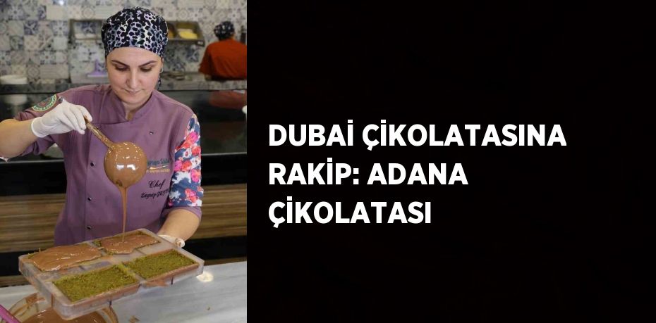 DUBAİ ÇİKOLATASINA RAKİP: ADANA ÇİKOLATASI