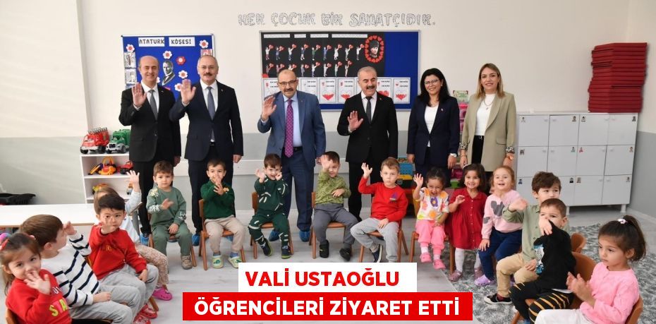 VALİ USTAOĞLU   ÖĞRENCİLERİ ZİYARET ETTİ