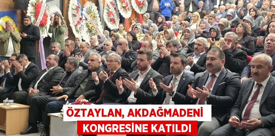 ÖZTAYLAN, AKDAĞMADENİ   KONGRESİNE KATILDI