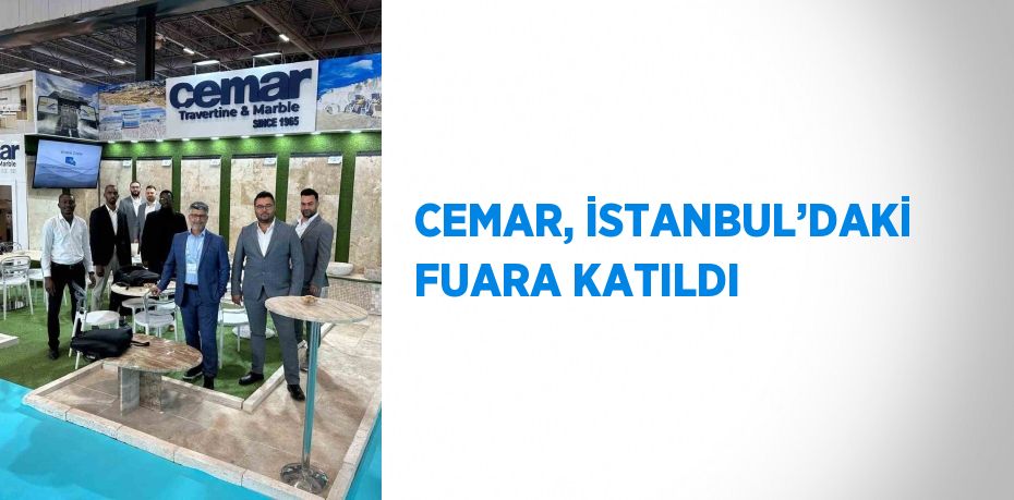 CEMAR, İSTANBUL’DAKİ FUARA KATILDI