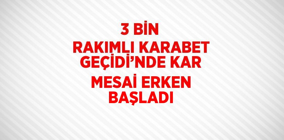 3 BİN RAKIMLI KARABET GEÇİDİ’NDE KAR MESAİ ERKEN BAŞLADI