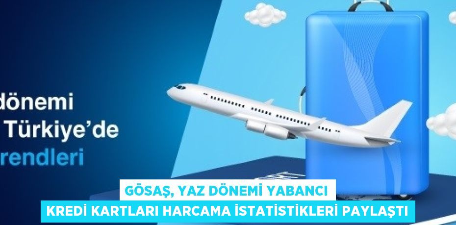 GÖSAŞ, YAZ DÖNEMİ YABANCI KREDİ KARTLARI HARCAMA İSTATİSTİKLERİ PAYLAŞTI