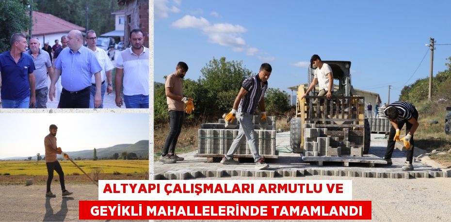 ALTYAPI ÇALIŞMALARI ARMUTLU VE   GEYİKLİ MAHALLELERİNDE TAMAMLANDI