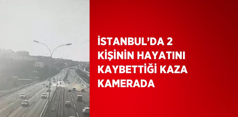 İSTANBUL’DA 2 KİŞİNİN HAYATINI KAYBETTİĞİ KAZA KAMERADA