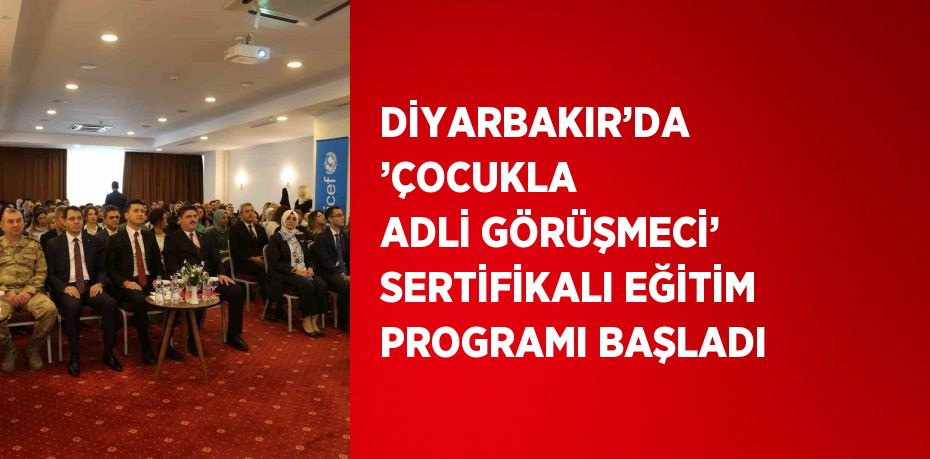 DİYARBAKIR’DA ’ÇOCUKLA ADLİ GÖRÜŞMECİ’ SERTİFİKALI EĞİTİM PROGRAMI BAŞLADI