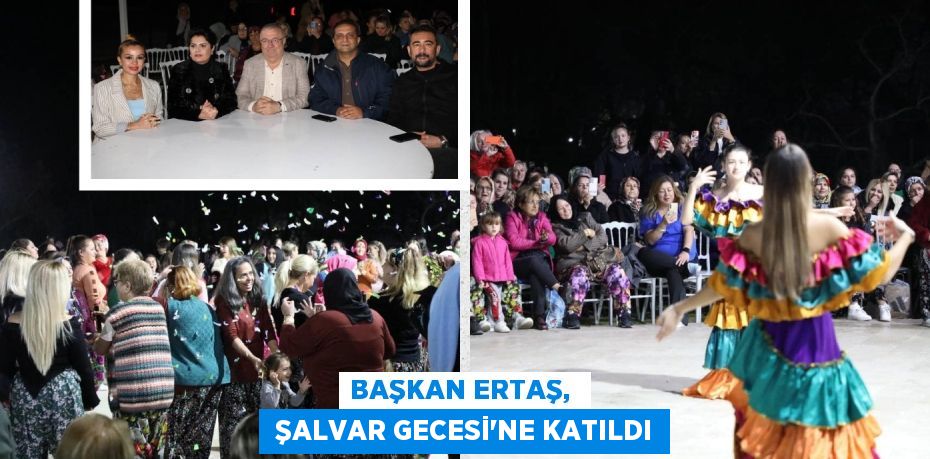 BAŞKAN ERTAŞ,   ŞALVAR GECESİ’NE KATILDI