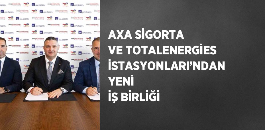 AXA SİGORTA VE TOTALENERGİES İSTASYONLARI’NDAN YENİ İŞ BİRLİĞİ