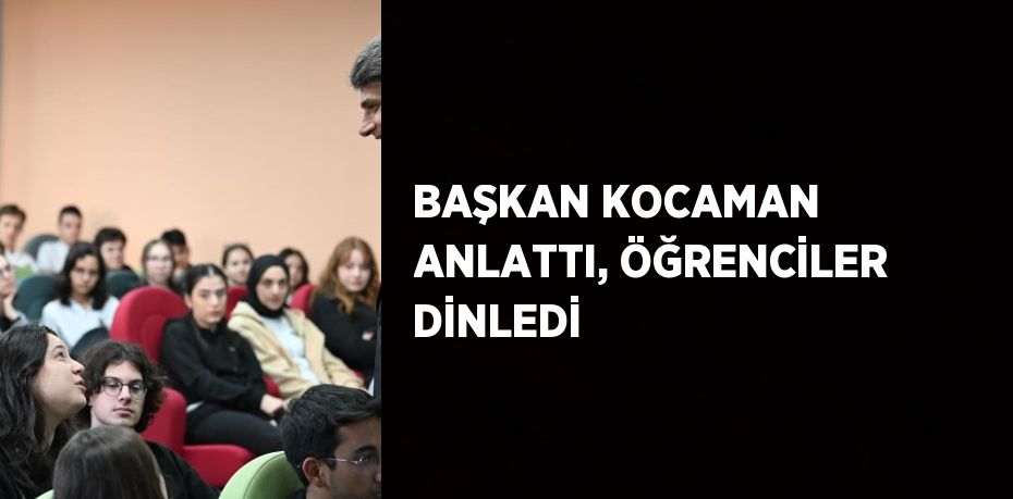 BAŞKAN KOCAMAN ANLATTI, ÖĞRENCİLER DİNLEDİ