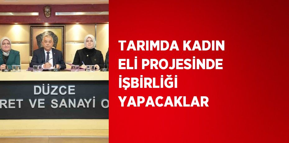 TARIMDA KADIN ELİ PROJESİNDE İŞBİRLİĞİ YAPACAKLAR